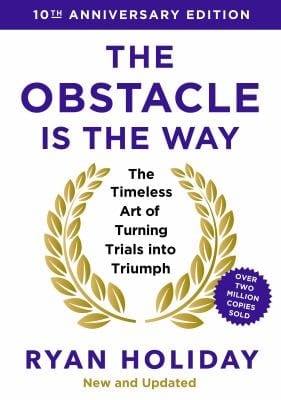 The Obstacle Is the Way: The Timeless Art of Turning Trials into Triumph